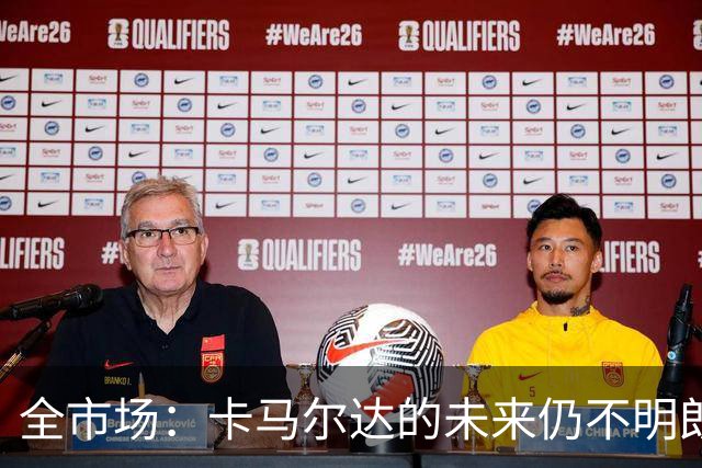 全市场：卡马尔达的未来仍不明朗 取决于老板和未来教练的选择