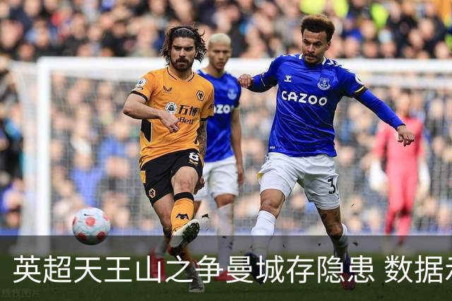英超天王山之争曼城存隐患 数据示枪手望拿分?